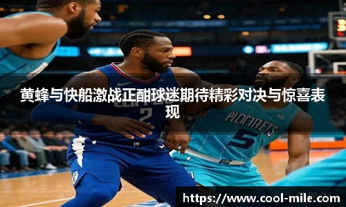 黄蜂与快船激战正酣球迷期待精彩对决与惊喜表现